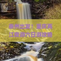 泰州去重庆两江夜游六日游