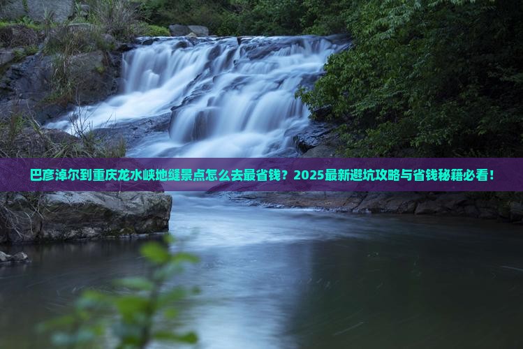 巴彦淖尔到重庆龙水峡地缝景点