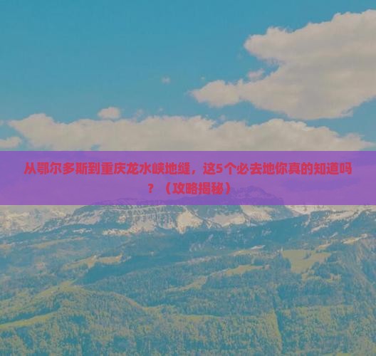 鄂尔多斯去重庆龙水峡地缝必去地
