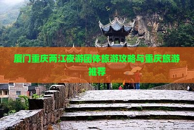 厦门去重庆两江夜游团体旅游 厦门去重庆两江夜游团体旅游
