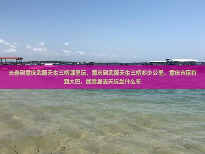 长春到重庆武隆天生三桥哪里玩