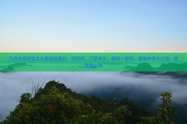 八月去重庆蚩尤九黎城哪里玩