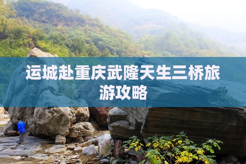 运城去重庆武隆天生三桥大型旅游团