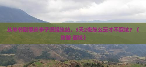 毕节到重庆李子坝轻轨站自由行