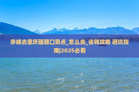 赤峰去重庆磁器口景点 赤峰去重庆磁器口景点