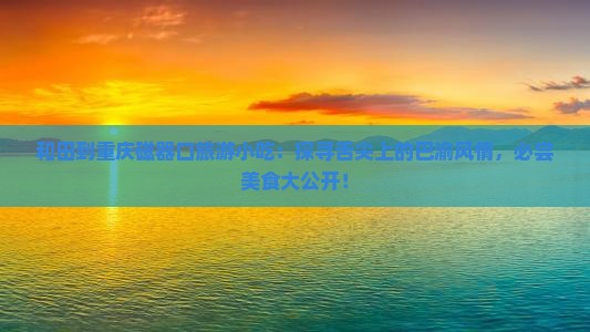 和田到重庆磁器口旅游小吃