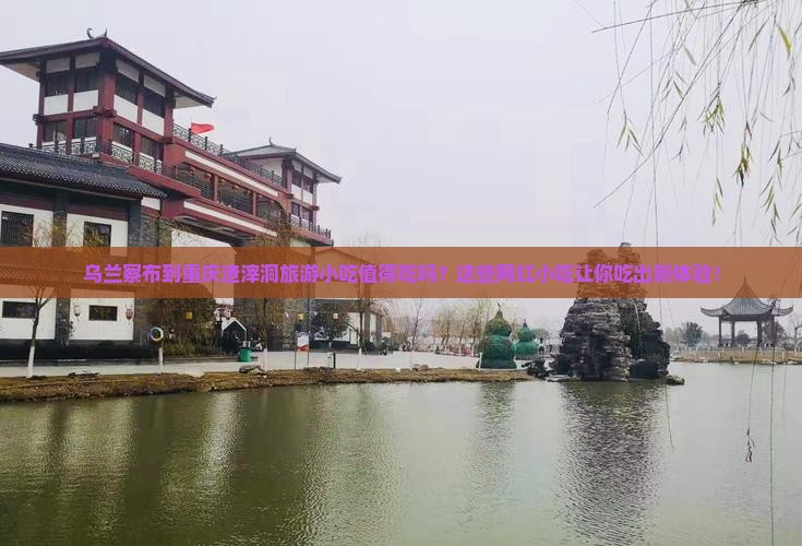 乌兰察布到重庆渣滓洞旅游小吃