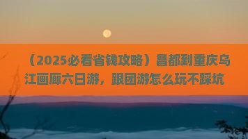 昌都到重庆乌江画廊六日游