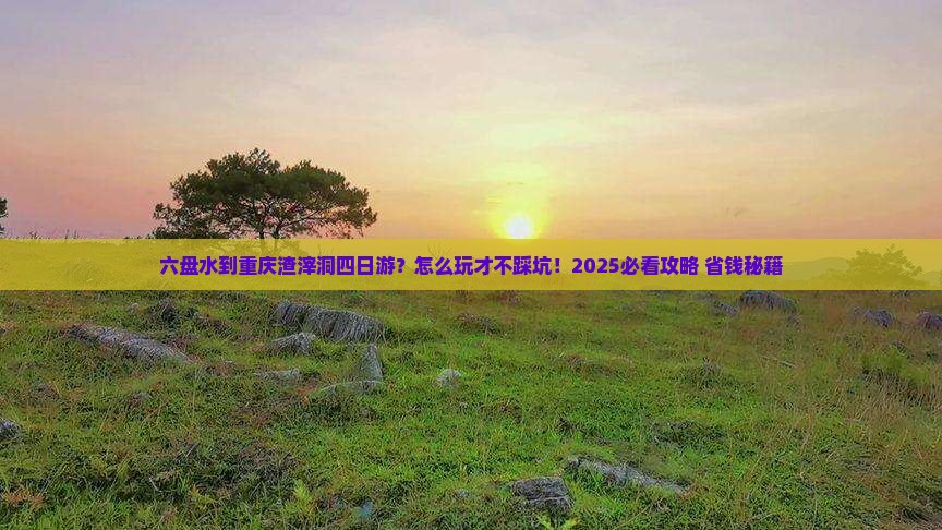 六盘水到重庆渣滓洞四日游