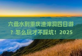 六盘水到重庆渣滓洞四日游