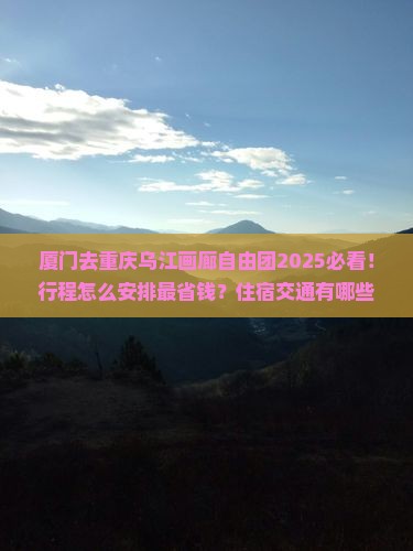 厦门去重庆乌江画廊自由团
