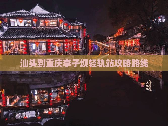 汕头到重庆李子坝轻轨站攻略