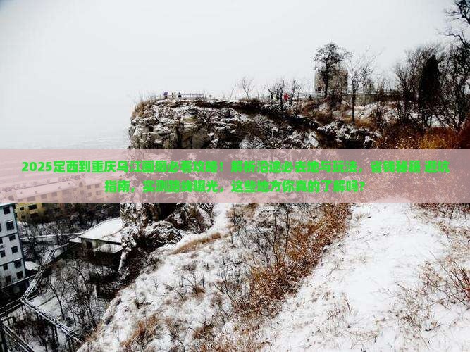 定西到重庆乌江画廊必去地