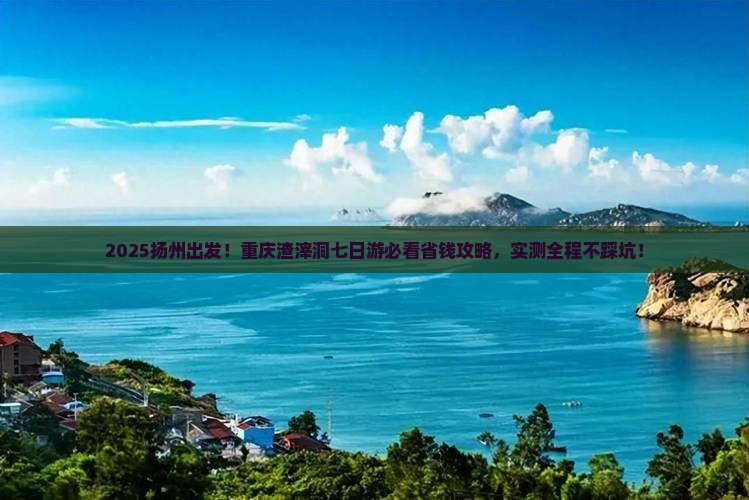 扬州去重庆渣滓洞七日游