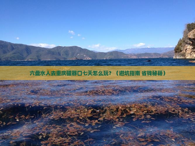 六盘水去重庆磁器口七日游