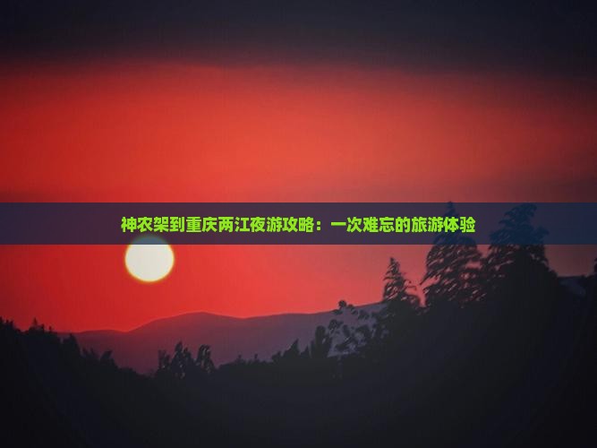 神农架到重庆两江夜游攻略