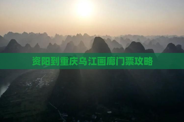 资阳到重庆乌江画廊门票攻略