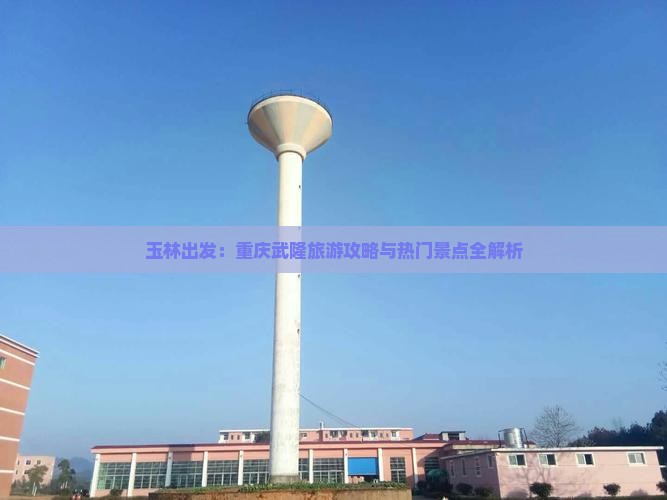 玉林出发：重庆武隆旅游攻略与热门景点全解析