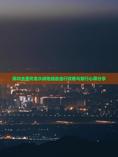 廊坊去重庆龙水峡地缝自由行攻略与旅行心得分享