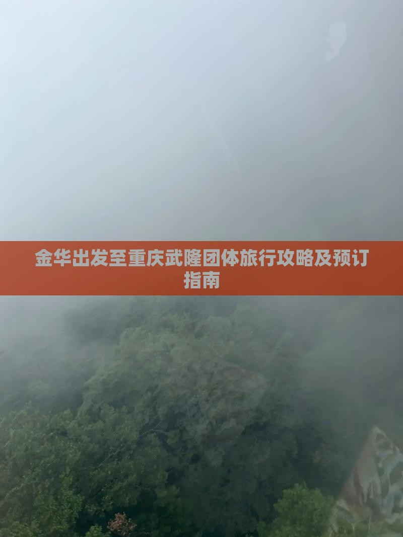 金华出发至重庆武隆团体旅行攻略及预订指南