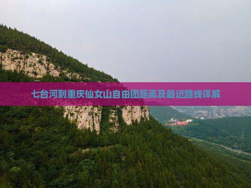 七台河到重庆仙女山自由团距离及最近路线详解