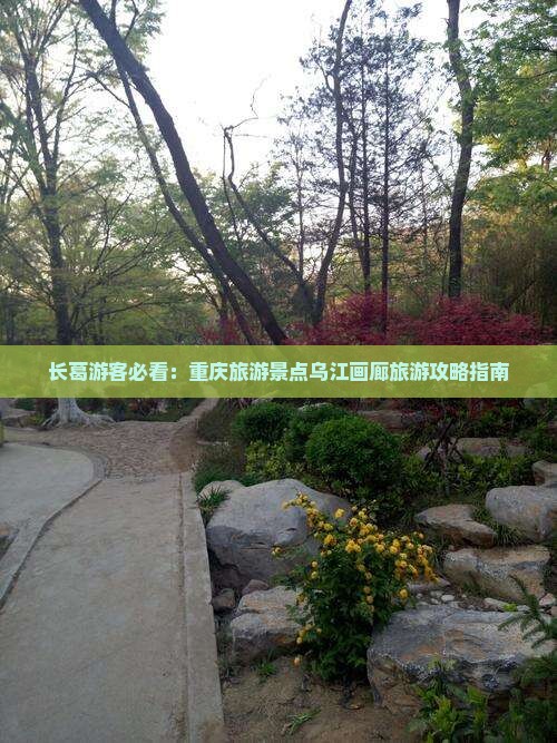 长葛游客必看：重庆旅游景点乌江画廊旅游攻略指南
