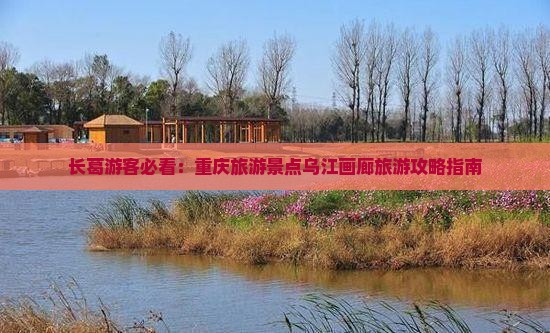 长葛游客必看：重庆旅游景点乌江画廊旅游攻略指南
