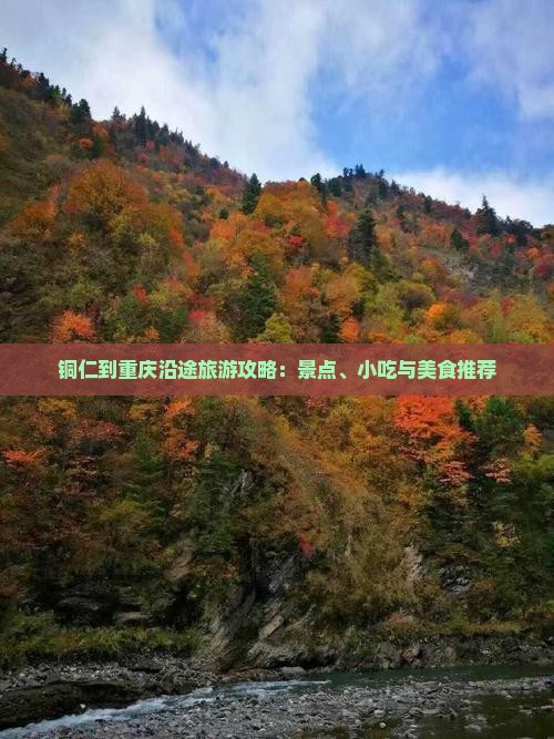 铜仁到重庆沿途旅游攻略：景点、小吃与美食推荐