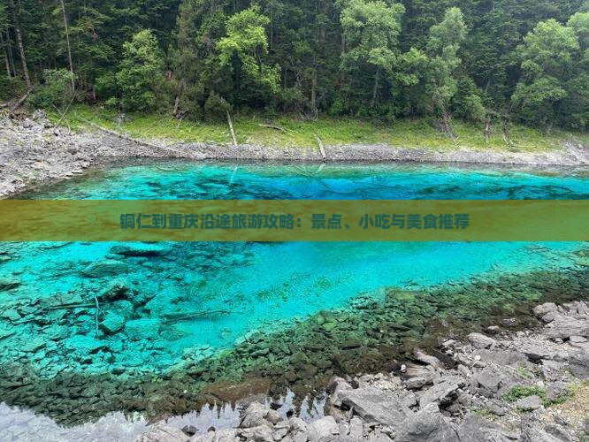 铜仁到重庆沿途旅游攻略：景点、小吃与美食推荐