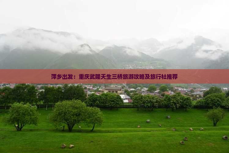 萍乡出发：重庆武隆天生三桥旅游攻略及旅行社推荐