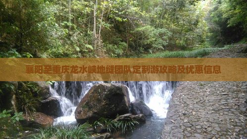 襄阳至重庆龙水峡地缝团队定制游攻略及优惠信息 襄阳至重庆龙水峡地缝团队定制游攻略及优惠信息