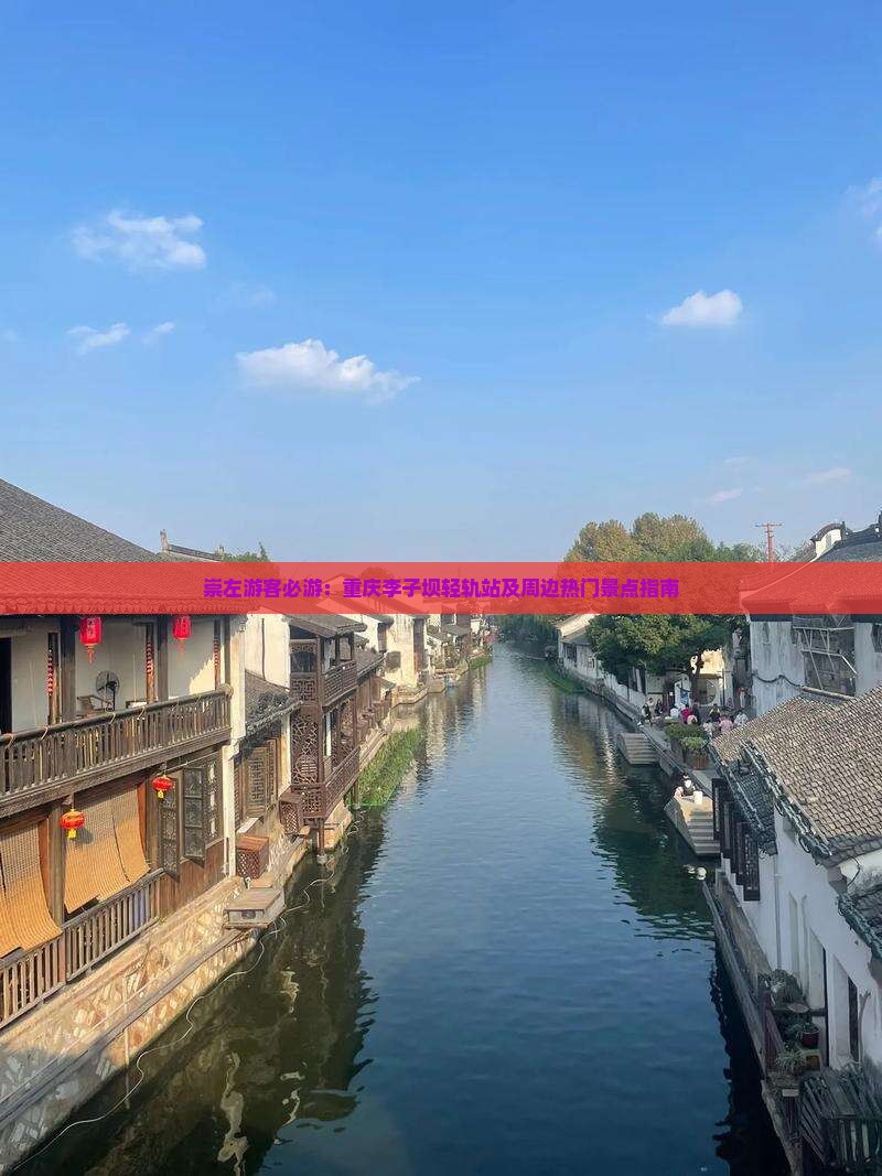 崇左游客必游：重庆李子坝轻轨站及周边热门景点指南