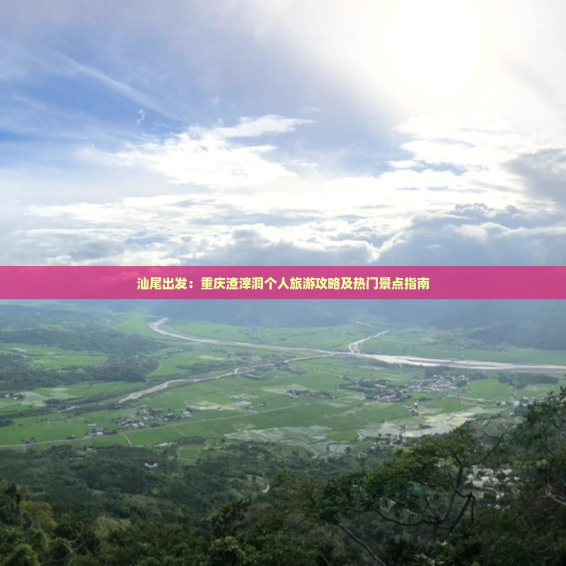汕尾出发：重庆渣滓洞个人旅游攻略及热门景点指南