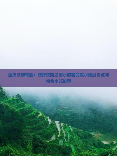 重庆旅游专题：旅行攻略之衡水游客的龙水地缝景点与特色小吃推荐