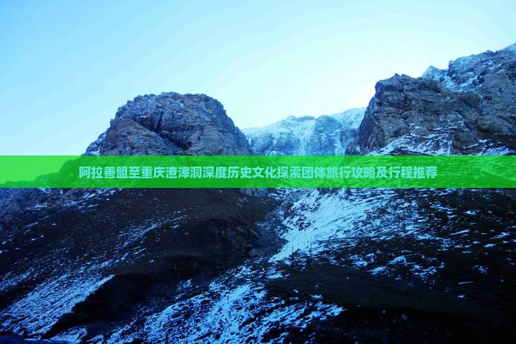 阿拉善盟至重庆渣滓洞深度历史文化探索团体旅行攻略及行程推荐