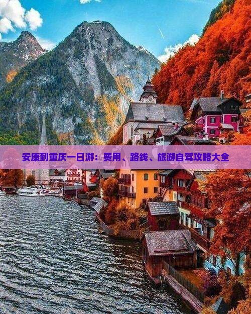 安康到重庆一日游：费用、路线、旅游自驾攻略大全