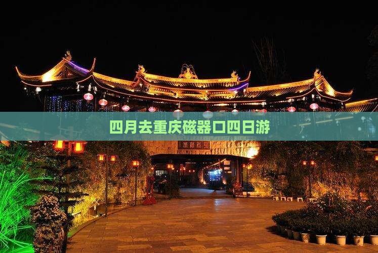 四月去重庆磁器口四日游