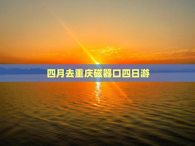 四月去重庆磁器口四日游