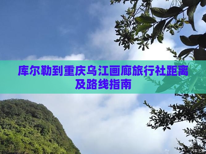 库尔勒到重庆乌江画廊旅行社距离及路线指南