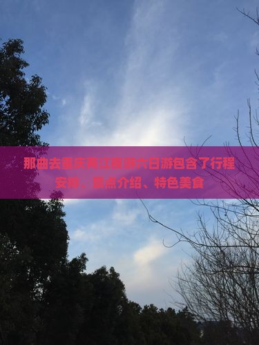 那曲去重庆两江夜游六日游包含了行程安排、景点介绍、特色美食