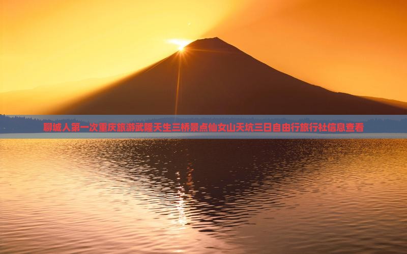 聊城人第一次重庆旅游武隆天生三桥景点仙女山天坑三日自由行旅行社信息查看