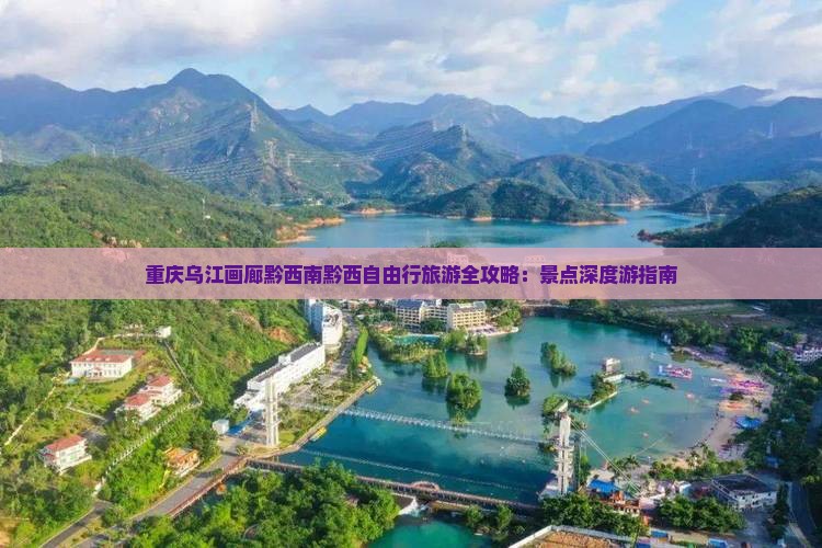 重庆乌江画廊黔西南黔西自由行旅游全攻略：景点深度游指南