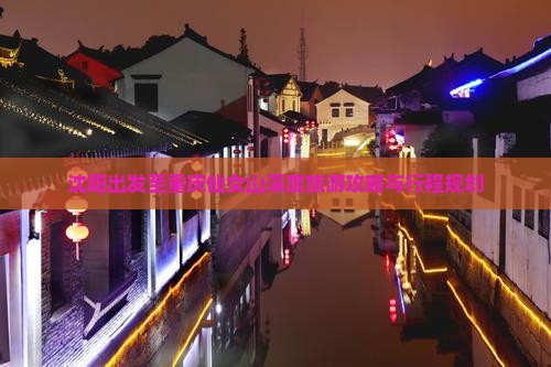 沈阳出发至重庆仙女山深度旅游攻略与行程规划