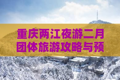 重庆两江夜游二月团体旅游攻略与预订指南