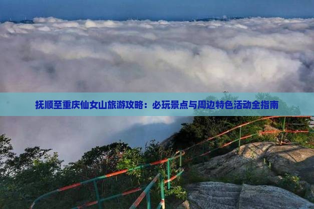 抚顺至重庆仙女山旅游攻略：必玩景点与周边特色活动全指南