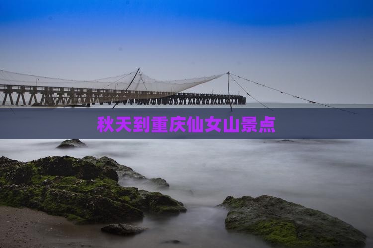 秋天到重庆仙女山景点