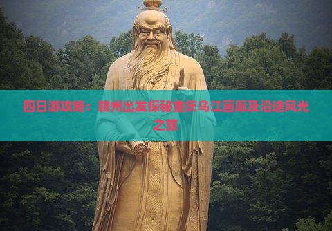 四日游攻略：赣州出发探秘重庆乌江画廊及沿途风光之旅