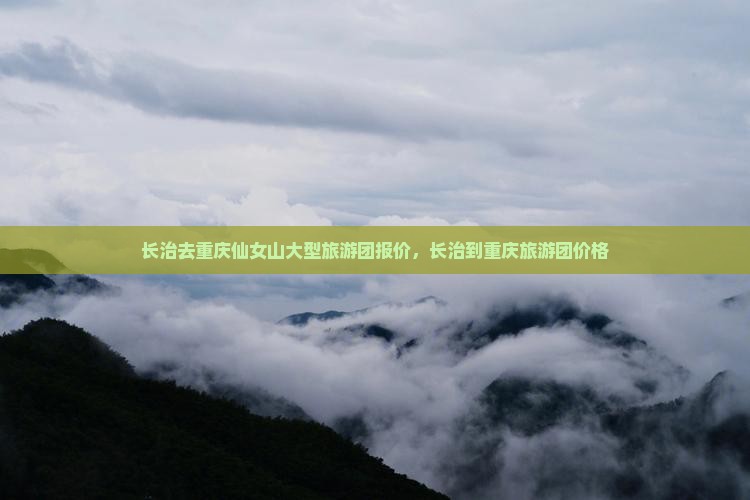 长治去重庆仙女山大型旅游团报价，长治到重庆旅游团价格