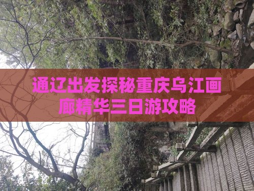 通辽出发探秘重庆乌江画廊精华三日游攻略