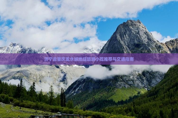 济宁去重庆龙水峡地缝旅游小吃推荐与交通指南